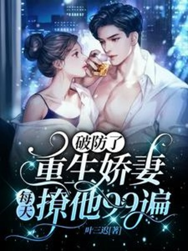 Phá Phòng, Trùng Sinh Kiều Thê Mỗi Ngày Vẩy Hắn 99 Lượt