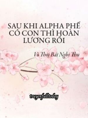 Sau Khi Alpha Phế Có Con Thì Hoàn Lương Rồi